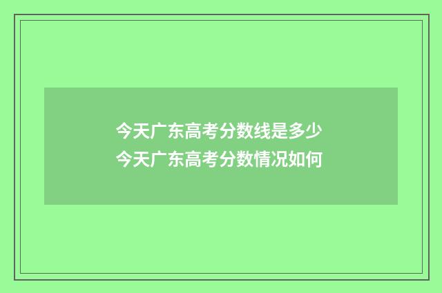 今天广东高考分数线是多少 今天广东高考分数情况如何