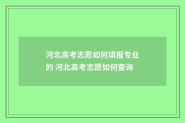 河北高考志愿如何填报专业的 河北高考志愿如何查询