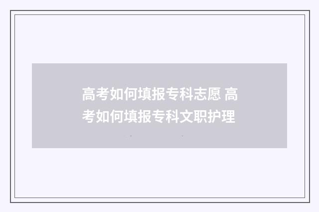 高考如何填报专科志愿 高考如何填报专科文职护理