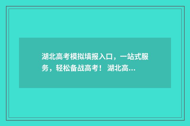 湖北高考模拟填报入口，一站式服务，轻松备战高考！ 湖北高考模拟填报志愿