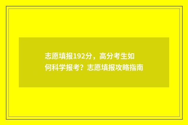 志愿填报192分，高分考生如何科学报考？志愿填报攻略指南