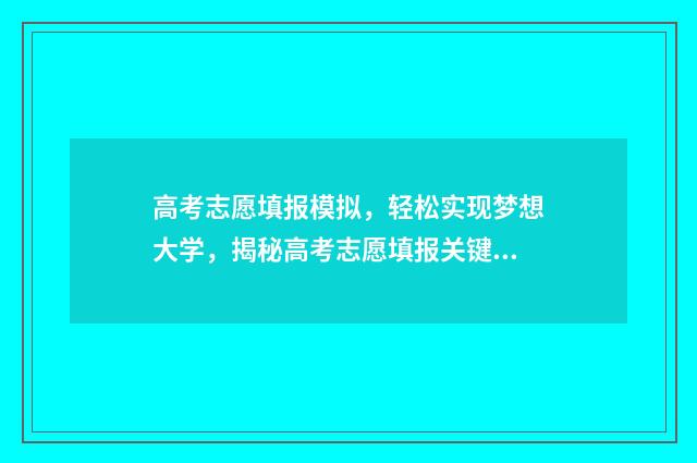 高考志愿填报模拟，轻松实现梦想大学，揭秘高考志愿填报关键点 高考志愿填报模拟表电子版