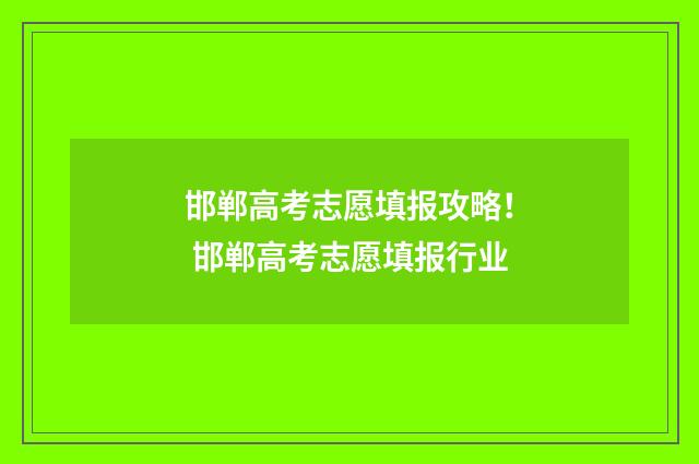 邯郸高考志愿填报攻略！ 邯郸高考志愿填报行业