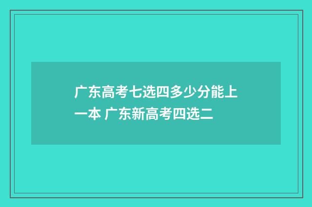 广东高考七选四多少分能上一本 广东新高考四选二