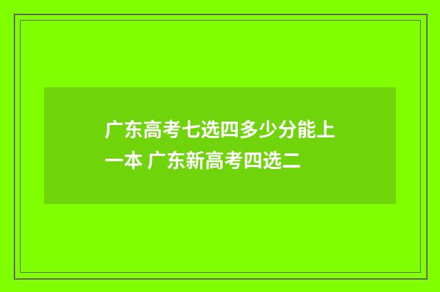 广东高考七选四多少分能上一本 广东新高考四选二