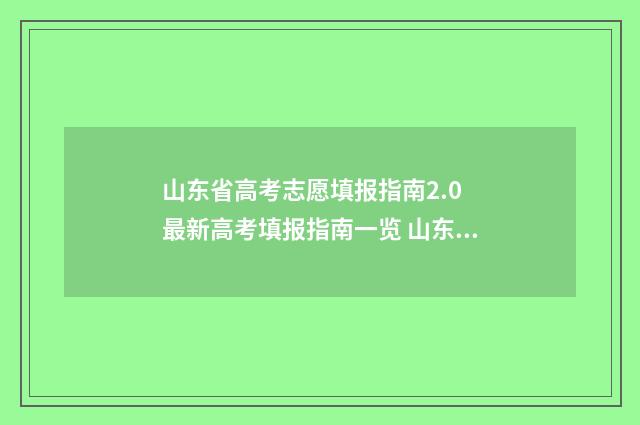 山东省高考志愿填报指南2.0 最新高考填报指南一览 山东省春季高考报名入口官网
