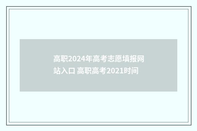 高职2024年高考志愿填报网站入口 高职高考2021时间