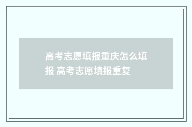 高考志愿填报重庆怎么填报 高考志愿填报重复