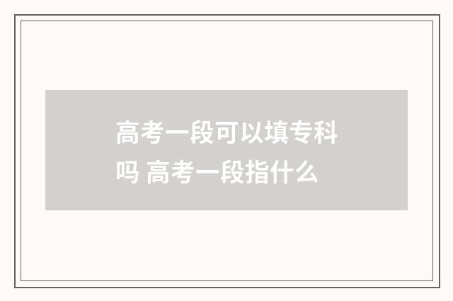 高考一段可以填专科吗 高考一段指什么