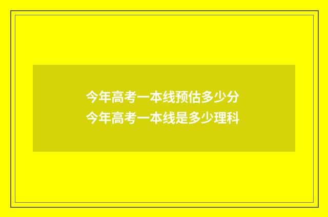 今年高考一本线预估多少分 今年高考一本线是多少理科