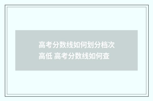 高考分数线如何划分档次高低 高考分数线如何查