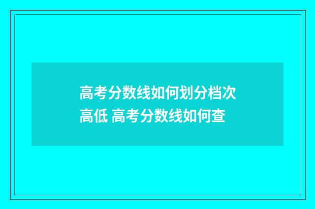 高考分数线如何划分档次高低 高考分数线如何查