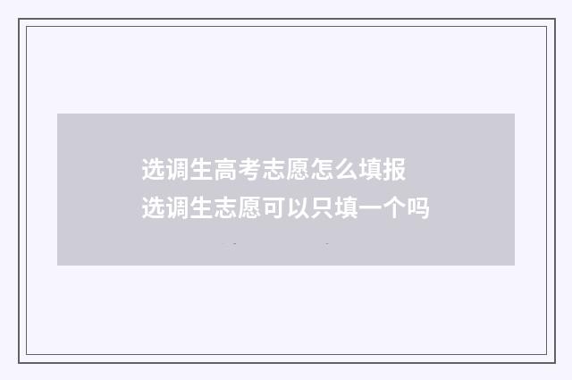 选调生高考志愿怎么填报 选调生志愿可以只填一个吗