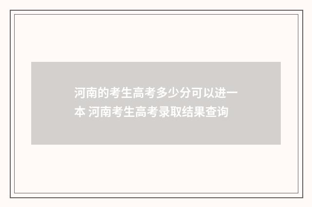河南的考生高考多少分可以进一本 河南考生高考录取结果查询
