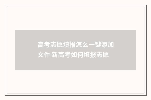 高考志愿填报怎么一键添加文件 新高考如何填报志愿