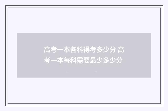 高考一本各科得考多少分 高考一本每科需要最少多少分