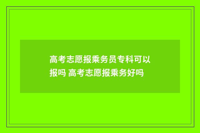 高考志愿报乘务员专科可以报吗 高考志愿报乘务好吗