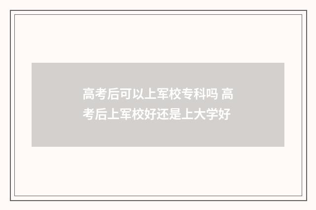 高考后可以上军校专科吗 高考后上军校好还是上大学好