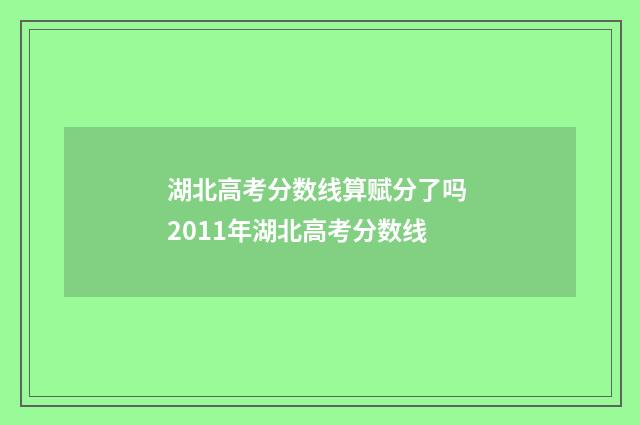 湖北高考分数线算赋分了吗 2011年湖北高考分数线