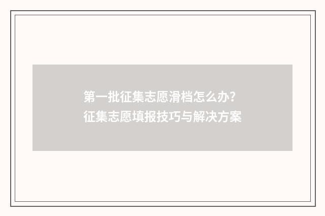 第一批征集志愿滑档怎么办？征集志愿填报技巧与解决方案