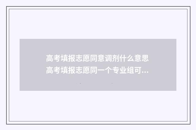 高考填报志愿同意调剂什么意思 高考填报志愿同一个专业组可以填两次吗
