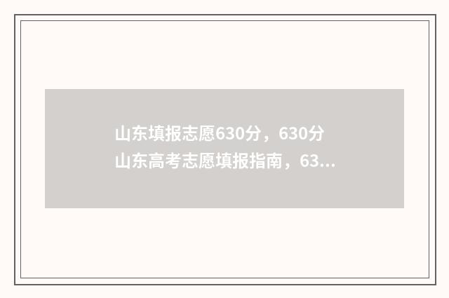 山东填报志愿630分，630分山东高考志愿填报指南，630分山东高考志愿怎么填？ 山东填报志愿时间和截止时间