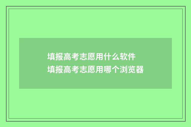 填报高考志愿用什么软件 填报高考志愿用哪个浏览器