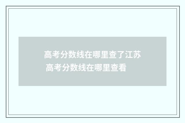 高考分数线在哪里查了江苏 高考分数线在哪里查看