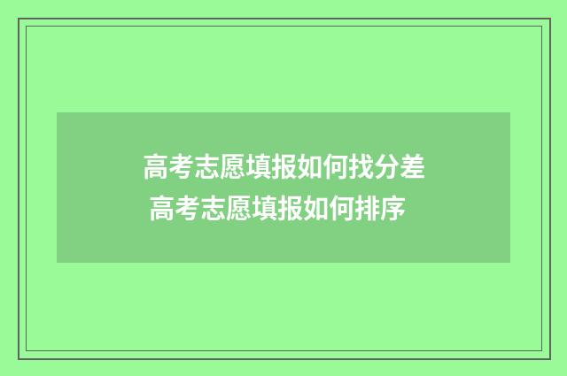 高考志愿填报如何找分差 高考志愿填报如何排序