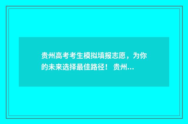 贵州高考考生模拟填报志愿，为你的未来选择最佳路径！ 贵州省高考模拟试题