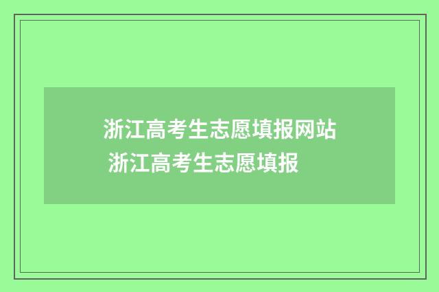 浙江高考生志愿填报网站 浙江高考生志愿填报