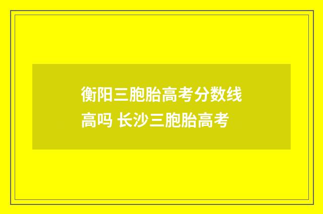 衡阳三胞胎高考分数线高吗 长沙三胞胎高考