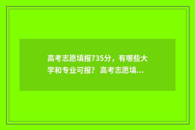 高考志愿填报735分，有哪些大学和专业可报？ 高考志愿填报技巧