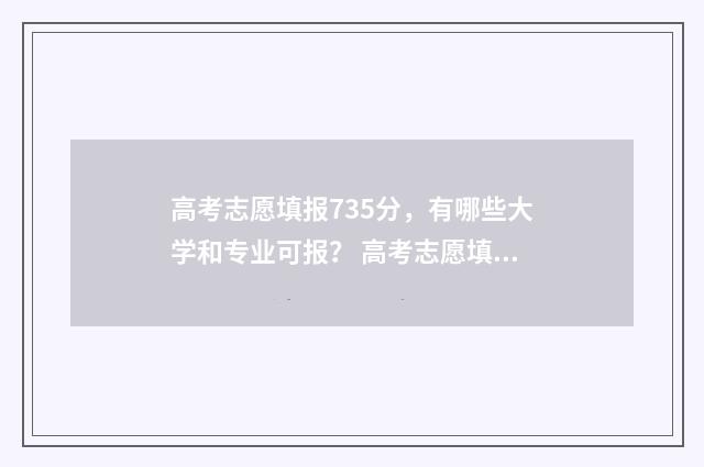 高考志愿填报735分，有哪些大学和专业可报？ 高考志愿填报技巧