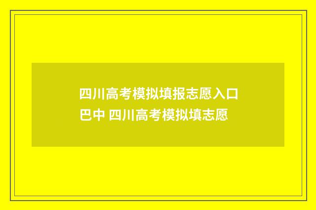 四川高考模拟填报志愿入口巴中 四川高考模拟填志愿