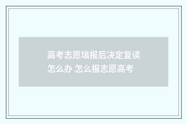 高考志愿填报后决定复读怎么办 怎么报志愿高考