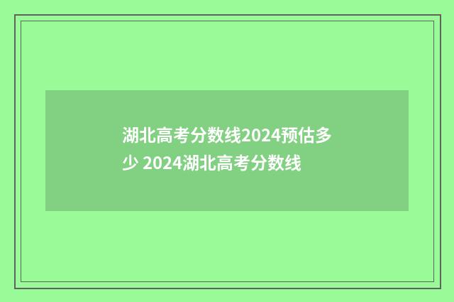 湖北高考分数线2024预估多少 2024湖北高考分数线