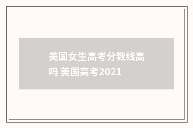 美国女生高考分数线高吗 美国高考2021