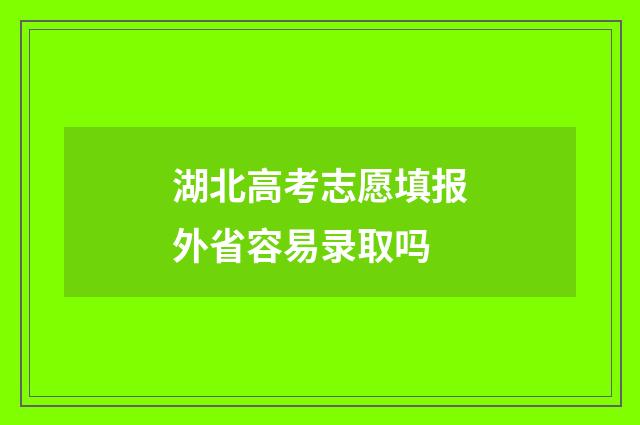 湖北高考志愿填报外省容易录取吗