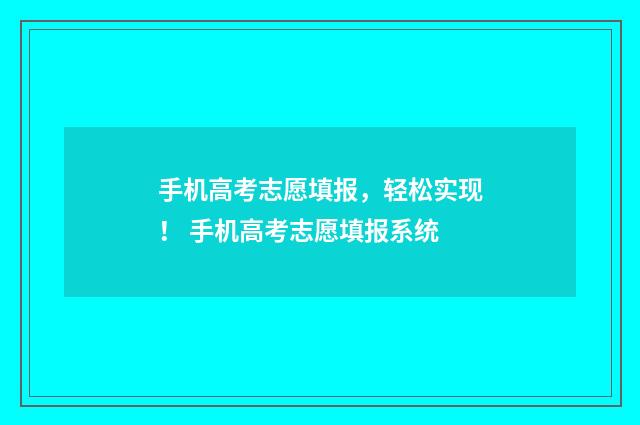 手机高考志愿填报，轻松实现！ 手机高考志愿填报系统