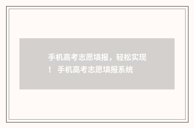 手机高考志愿填报，轻松实现！ 手机高考志愿填报系统