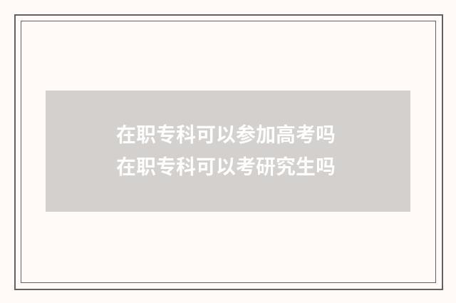在职专科可以参加高考吗 在职专科可以考研究生吗
