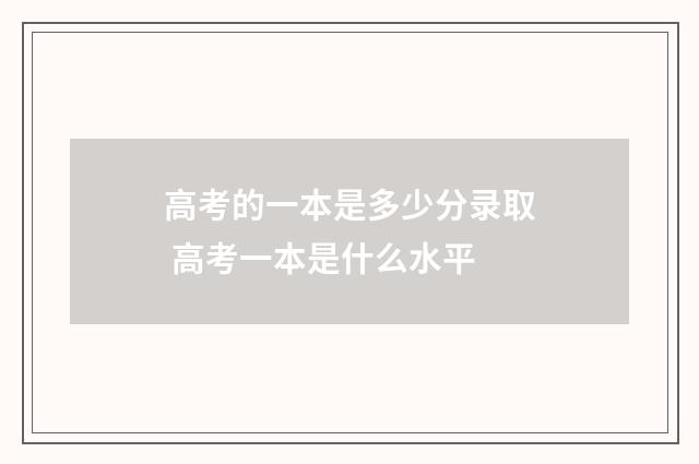 高考的一本是多少分录取 高考一本是什么水平