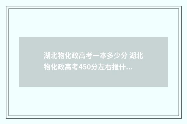 湖北物化政高考一本多少分 湖北物化政高考450分左右报什么学校