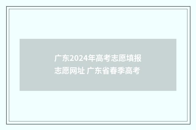 广东2024年高考志愿填报志愿网址 广东省春季高考