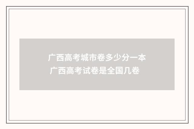 广西高考城市卷多少分一本 广西高考试卷是全国几卷
