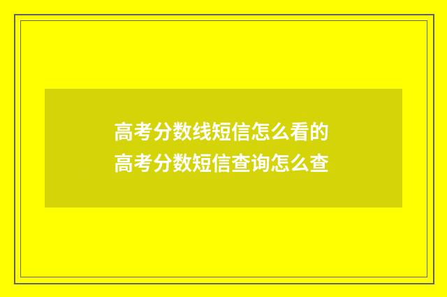 高考分数线短信怎么看的 高考分数短信查询怎么查