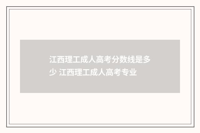 江西理工成人高考分数线是多少 江西理工成人高考专业