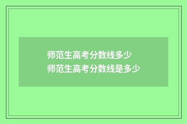师范生高考分数线多少 师范生高考分数线是多少