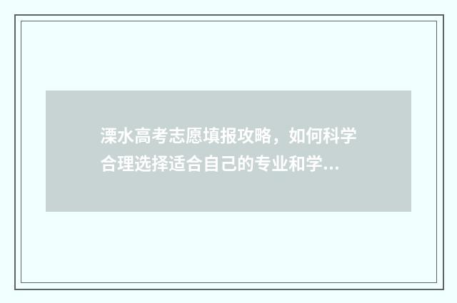 溧水高考志愿填报攻略，如何科学合理选择适合自己的专业和学校？ 2021年溧水高考生成绩
